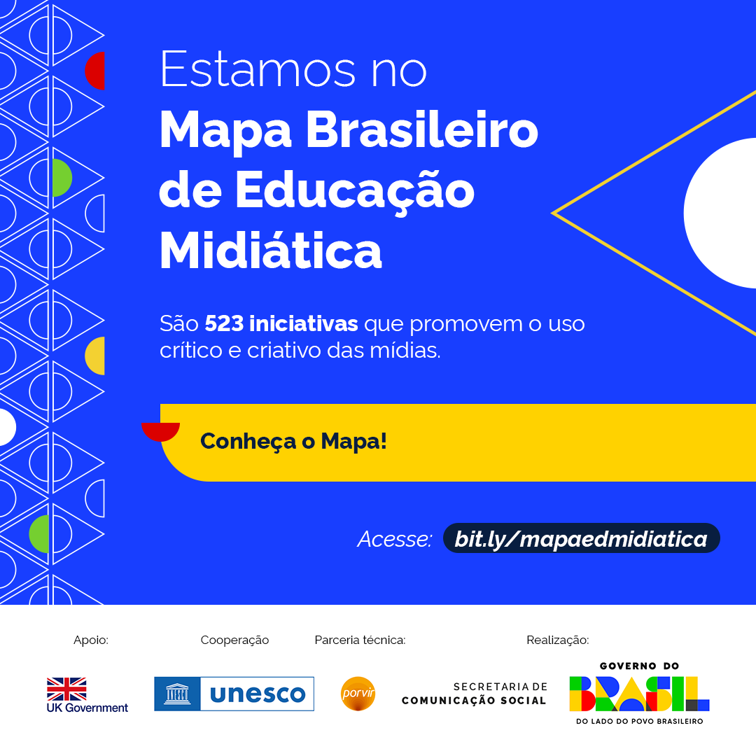 Imagem quadrada com fundo azul royal. &Agrave; esquerda, uma faixa vertical com padr&atilde;o geom&eacute;trico em linhas brancas &mdash; tri&acirc;ngulos, c&iacute;rculos e losangos &mdash; intercalados com formas coloridas em vermelho, verde e amarelo. &Agrave; direita, elementos decorativos: um c&iacute;rculo branco e linhas diagonais douradas. No centro, em texto branco, est&aacute; escrito: "Estamos no Mapa Brasileiro de Educa&ccedil;&atilde;o Midi&aacute;tica", seguido da frase em tamanho menor: "S&atilde;o 523 iniciativas que promovem o uso cr&iacute;tico e criativo das m&iacute;dias." Abaixo, um ret&acirc;ngulo amarelo com o texto em preto: "Conhe&ccedil;a o Mapa!" e, logo abaixo, em fundo escuro: "Acesse: bit.ly/mapaedmidiatica" Na parte inferior da imagem, sobre fundo branco, est&atilde;o os logotipos dos realizadores e apoiadores: UK Government, UNESCO, Porvir, Secretaria de Comunica&ccedil;&atilde;o Social e Governo do Brasil.